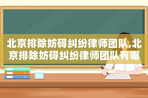 北京排除妨礙糾紛律師團(tuán)隊(duì),北京排除妨礙糾紛律師團(tuán)隊(duì)有哪些