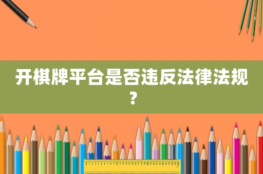 開棋牌平臺(tái)是否違反法律法規(guī)？