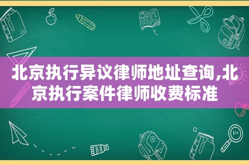 北京執行異議律師地址查詢,北京執行案件律師收費標準