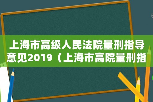 上海市高級人民法院量刑指導意見2019（上海市高院量刑指導意見）