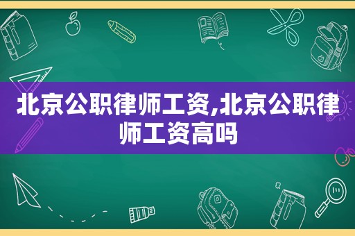 北京公職律師工資,北京公職律師工資高嗎
