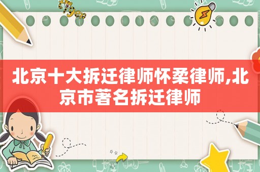 北京十大拆遷律師懷柔律師,北京市著名拆遷律師