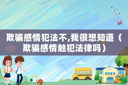 欺騙感情犯法不,我很想知道（欺騙感情觸犯法律嗎）