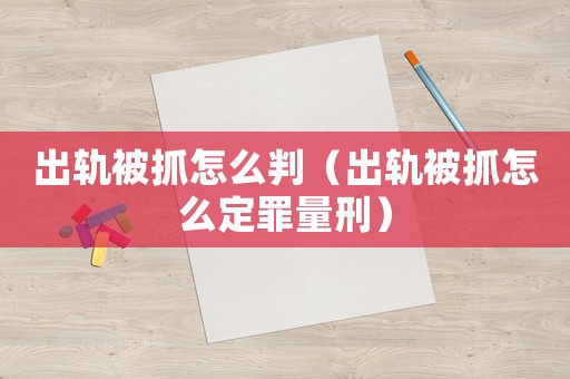 出軌被抓怎么判（出軌被抓怎么定罪量刑）
