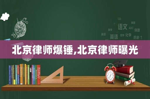 北京律師爆錘,北京律師曝光
