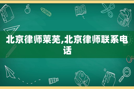 北京律師萊蕪,北京律師聯系電話