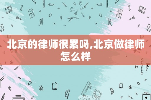 北京的律師很累嗎,北京做律師怎么樣
