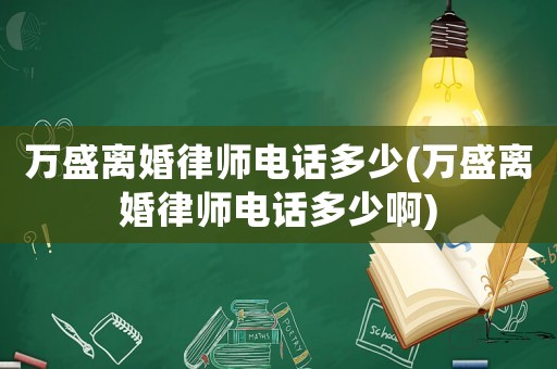 萬盛離婚律師電話多少(萬盛離婚律師電話多少啊)