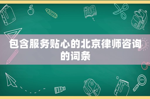 包含服務(wù)貼心的北京律師咨詢的詞條