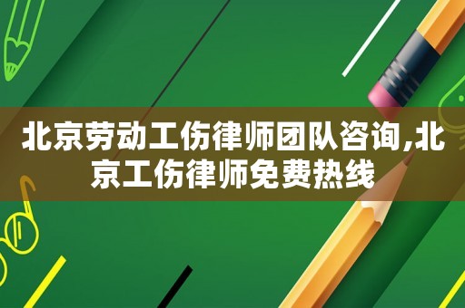 北京勞動工傷律師團隊咨詢,北京工傷律師免費熱線