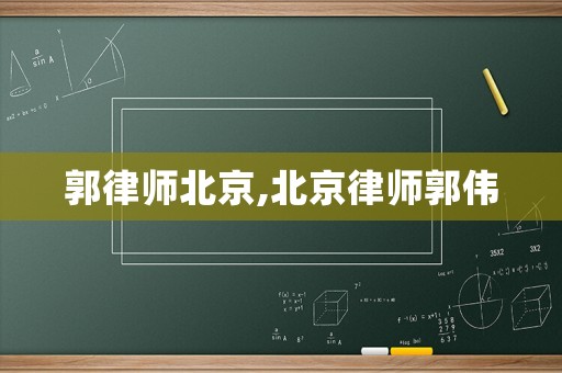 郭律師北京,北京律師郭偉