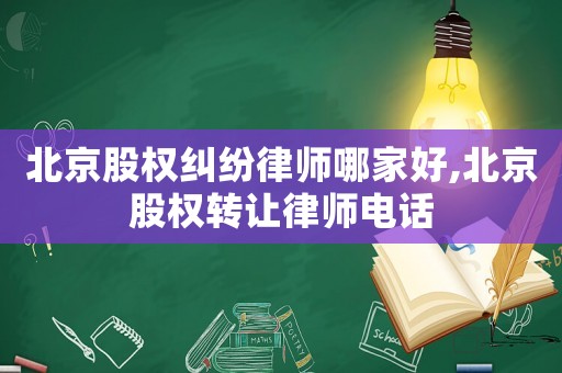 北京股權糾紛律師哪家好,北京股權轉讓律師電話