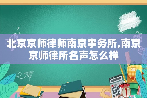 北京京師律師南京事務所,南京京師律所名聲怎么樣