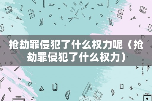 搶劫罪侵犯了什么權力呢（搶劫罪侵犯了什么權力）