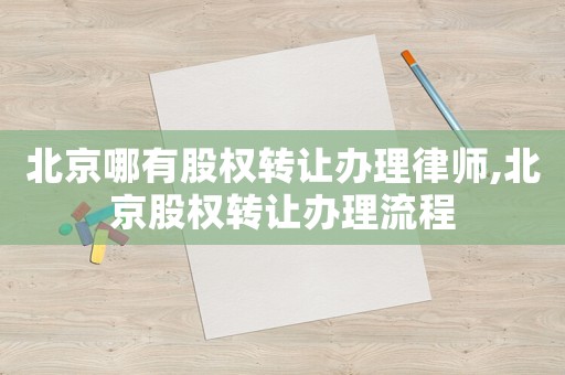 北京哪有股權(quán)轉(zhuǎn)讓辦理律師,北京股權(quán)轉(zhuǎn)讓辦理流程