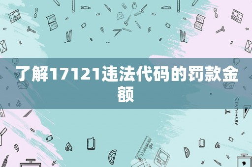 了解17121違法代碼的罰款金額