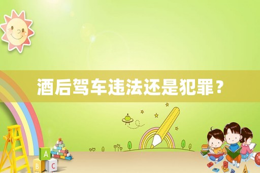 酒后駕車違法還是犯罪？