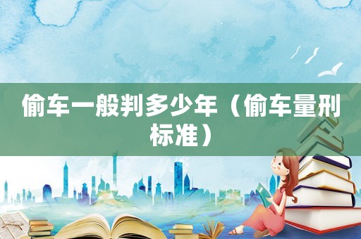偷車一般判多少年（偷車量刑標準）