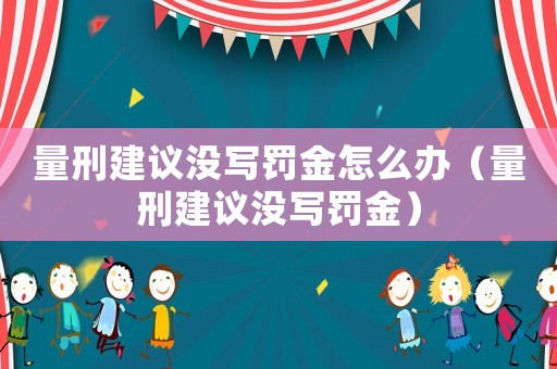量刑建議沒寫罰金怎么辦（量刑建議沒寫罰金）