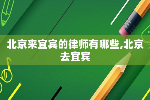 北京來宜賓的律師有哪些,北京去宜賓