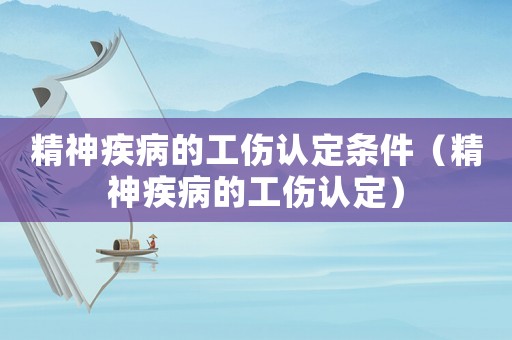 精神疾病的工傷認定條件（精神疾病的工傷認定）