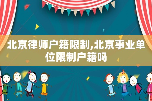 北京律師戶籍限制,北京事業(yè)單位限制戶籍嗎