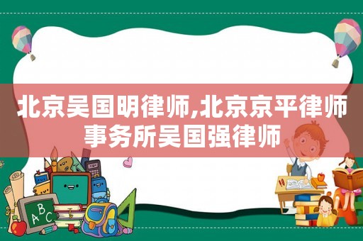 北京吳國明律師,北京京平律師事務所吳國強律師