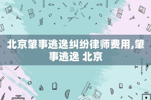 北京肇事逃逸糾紛律師費(fèi)用,肇事逃逸 北京
