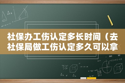 社保辦工傷認定多長時間（去社保局做工傷認定多久可以拿到錢）