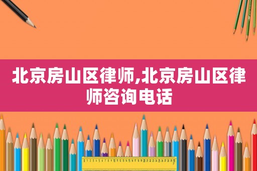 北京房山區律師,北京房山區律師咨詢電話