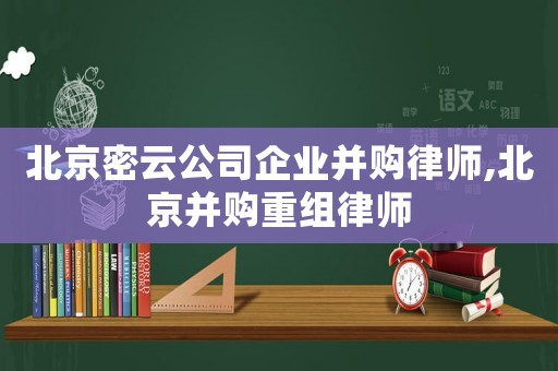 北京密云公司企業(yè)并購律師,北京并購重組律師