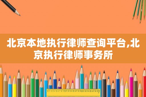 北京本地執行律師查詢平臺,北京執行律師事務所
