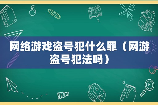 網(wǎng)絡(luò)游戲盜號(hào)犯什么罪（網(wǎng)游盜號(hào)犯法嗎）
