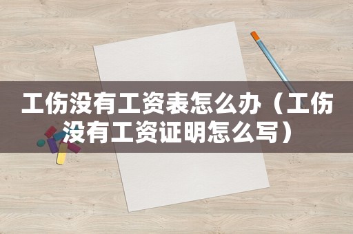 工傷沒有工資表怎么辦（工傷沒有工資證明怎么寫）