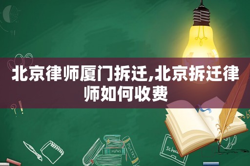 北京律師廈門拆遷,北京拆遷律師如何收費