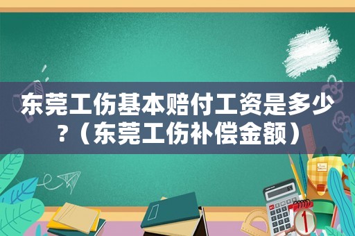 東莞工傷基本賠付工資是多少?（東莞工傷補償金額）