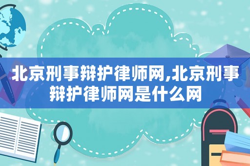 北京刑事辯護律師網,北京刑事辯護律師網是什么網