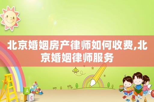 北京婚姻房產(chǎn)律師如何收費(fèi),北京婚姻律師服務(wù)
