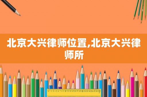 北京大興律師位置,北京大興律師所