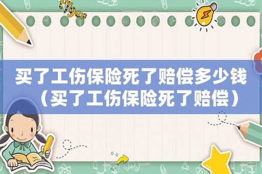 買了工傷保險死了賠償多少錢（買了工傷保險死了賠償）