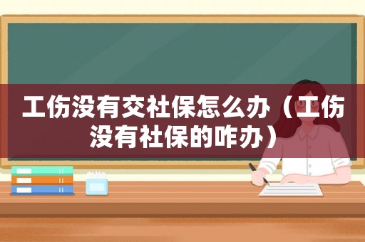 工傷沒有交社保怎么辦（工傷沒有社保的咋辦）