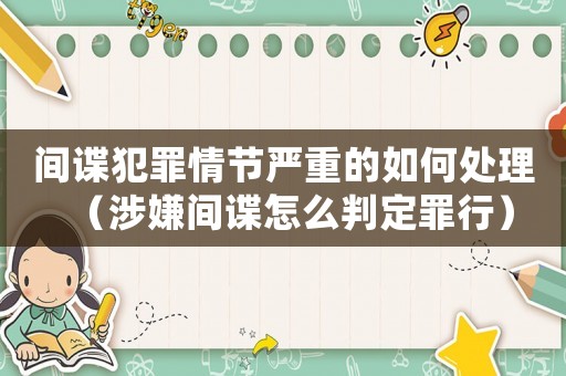 間諜犯罪情節嚴重的如何處理（涉嫌間諜怎么判定罪行）