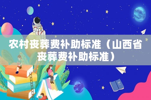 農(nóng)村喪葬費(fèi)補(bǔ)助標(biāo)準(zhǔn)（山西省喪葬費(fèi)補(bǔ)助標(biāo)準(zhǔn)）
