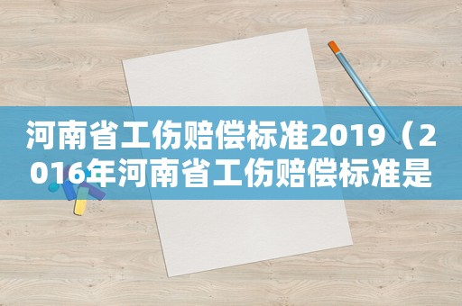 河南省工傷賠償標準2019（2016年河南省工傷賠償標準是多少）