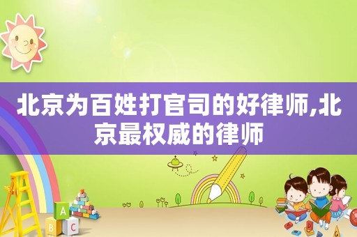 北京為百姓打官司的好律師,北京最權威的律師