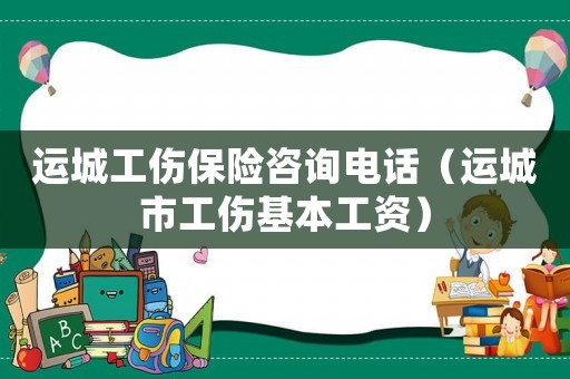 運城工傷保險咨詢電話（運城市工傷基本工資）