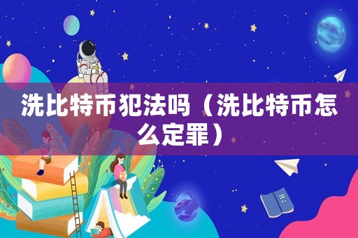 洗比特幣犯法嗎（洗比特幣怎么定罪）