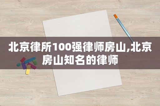 北京律所100強律師房山,北京房山知名的律師