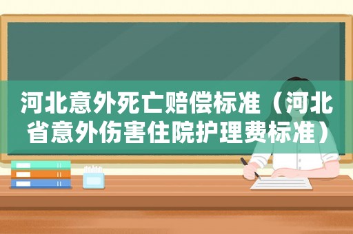 河北意外死亡賠償標(biāo)準(zhǔn)（河北省意外傷害住院護(hù)理費(fèi)標(biāo)準(zhǔn)）