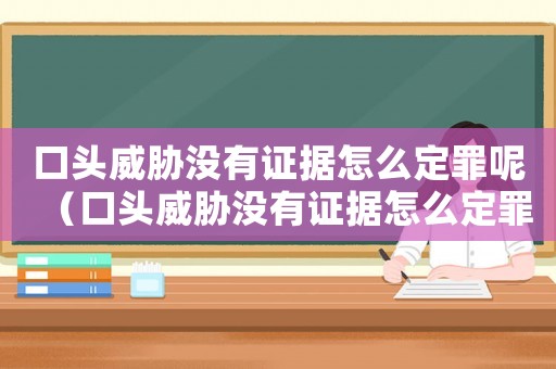 口頭威脅沒(méi)有證據(jù)怎么定罪呢（口頭威脅沒(méi)有證據(jù)怎么定罪）